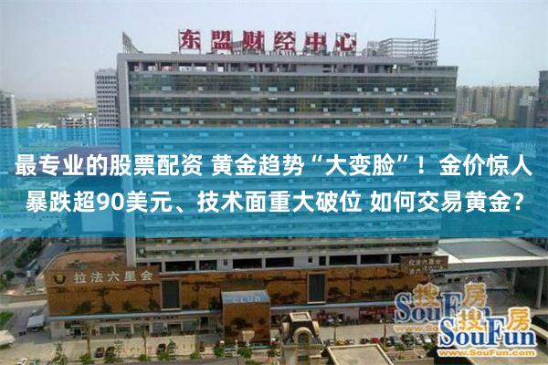 最专业的股票配资 黄金趋势“大变脸”！金价惊人暴跌超90美元、技术面重大破位 如何交易黄金？