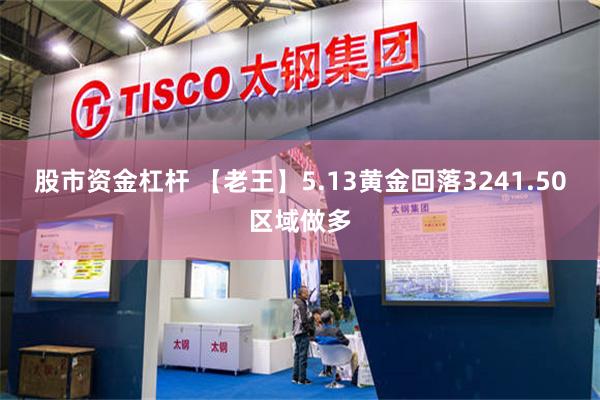 股市资金杠杆 【老王】5.13黄金回落3241.50区域做多