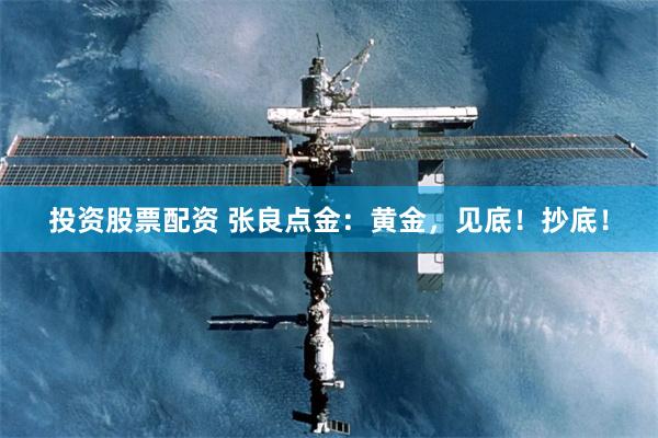 投资股票配资 张良点金：黄金，见底！抄底！