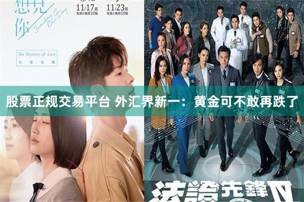 股票正规交易平台 外汇界新一：黄金可不敢再跌了