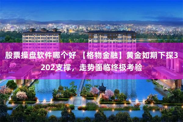 股票操盘软件哪个好 【格物金融】黄金如期下探3202支撑，走势面临终极考验
