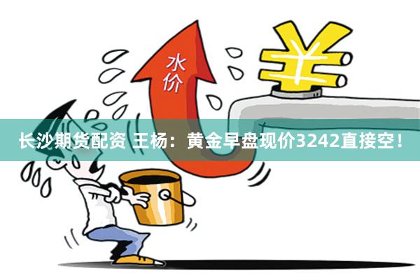 长沙期货配资 王杨：黄金早盘现价3242直接空！