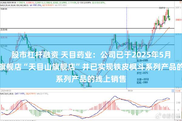 股市杠杆融资 天目药业：公司已于2025年5月上线天猫旗舰店“天目山旗舰店”并已实现铁皮枫斗系列产品的线上销售