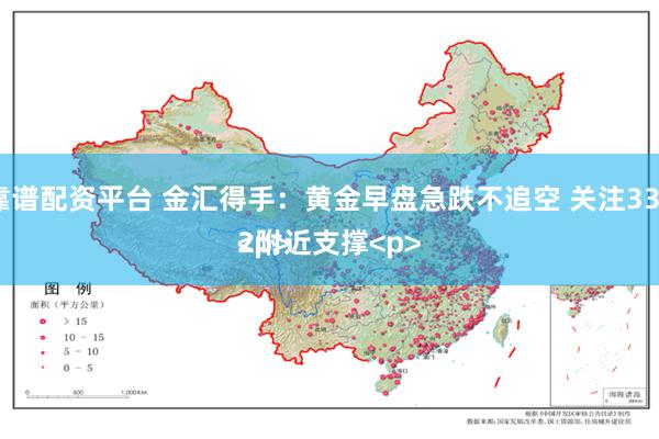 靠谱配资平台 金汇得手：黄金早盘急跌不追空 关注3332附近支撑<p><p>