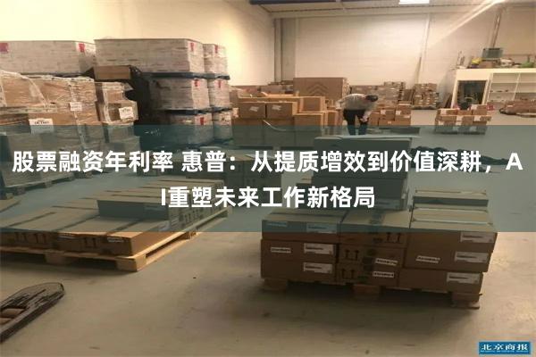 股票融资年利率 惠普：从提质增效到价值深耕，AI重塑未来工作新格局
