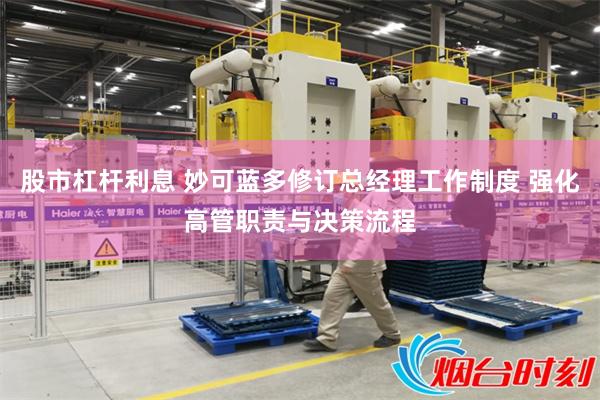 股市杠杆利息 妙可蓝多修订总经理工作制度 强化高管职责与决策流程