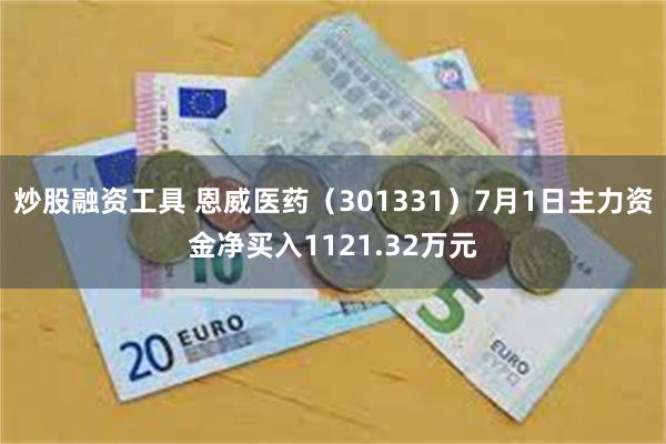 炒股融资工具 恩威医药（301331）7月1日主力资金净买入1121.32万元