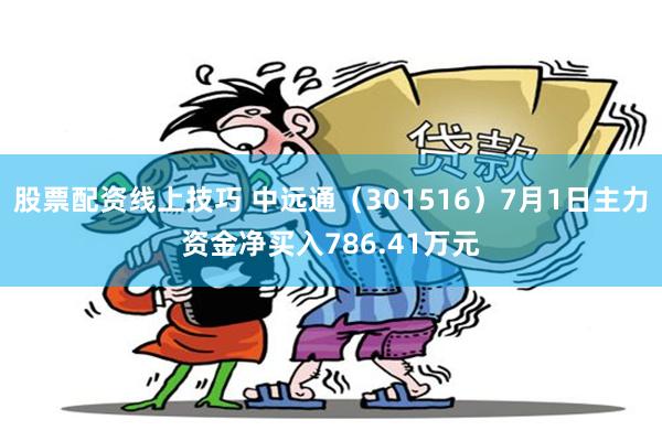 股票配资线上技巧 中远通（301516）7月1日主力资金净买入786.41万元