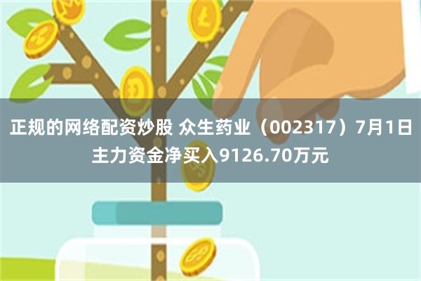 正规的网络配资炒股 众生药业（002317）7月1日主力资金净买入9126.70万元