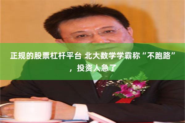 正规的股票杠杆平台 北大数学学霸称“不跑路”,投资人急了