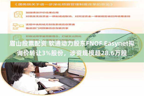 眉山股票配资 软通动力股东FNOF Easynet拟询价转让3%股份，涉资规模超28.6万股