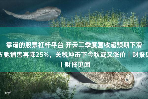 靠谱的股票杠杆平台 开云二季度营收超预期下滑，古驰销售再降25%，关税冲击下今秋或又涨价丨财报见闻
