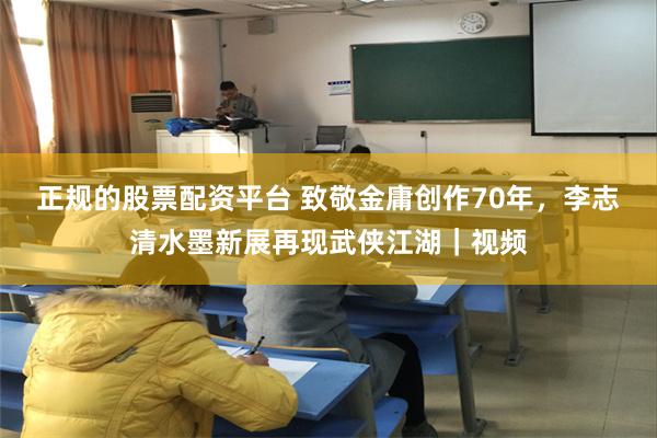 正规的股票配资平台 致敬金庸创作70年，李志清水墨新展再现武侠江湖｜视频