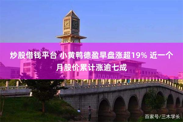炒股借钱平台 小黄鸭德盈早盘涨超19% 近一个月股价累计涨逾七成