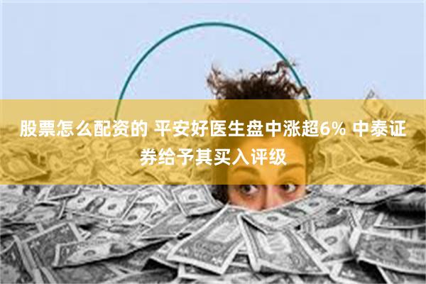 股票怎么配资的 平安好医生盘中涨超6% 中泰证券给予其买入评级