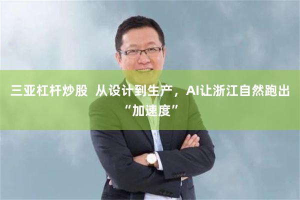 三亚杠杆炒股  从设计到生产，AI让浙江自然跑出“加速度”