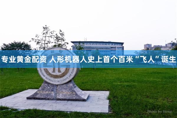 专业黄金配资 人形机器人史上首个百米“飞人”诞生
