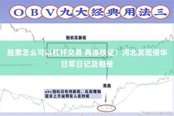股票怎么可以杠杆交易 再添铁证！河北发现侵华日军日记及相册