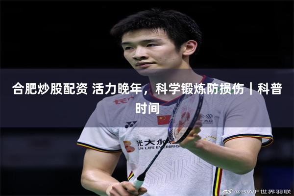 合肥炒股配资 活力晚年，科学锻炼防损伤｜科普时间