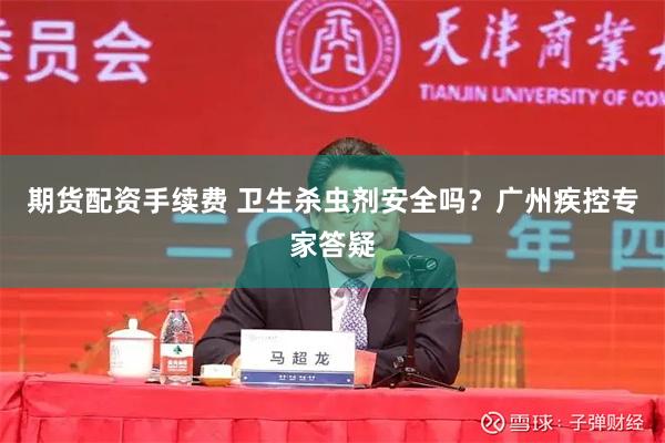 期货配资手续费 卫生杀虫剂安全吗？广州疾控专家答疑