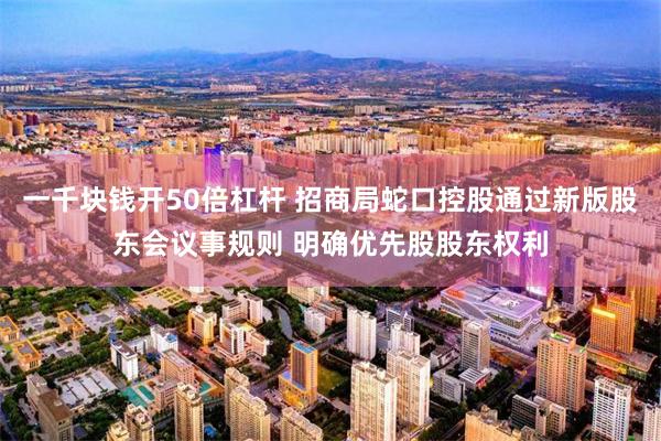 一千块钱开50倍杠杆 招商局蛇口控股通过新版股东会议事规则 明确优先股股东权利