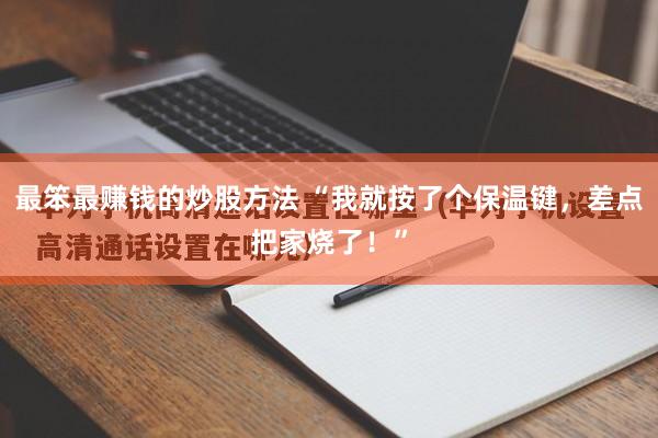 最笨最赚钱的炒股方法 “我就按了个保温键，差点把家烧了！”