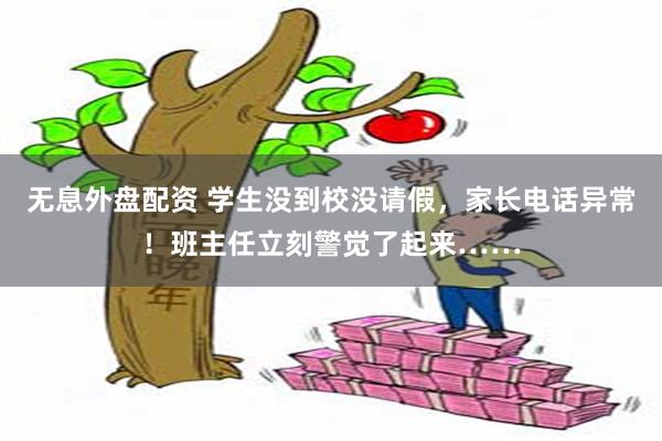 无息外盘配资 学生没到校没请假，家长电话异常！班主任立刻警觉了起来……