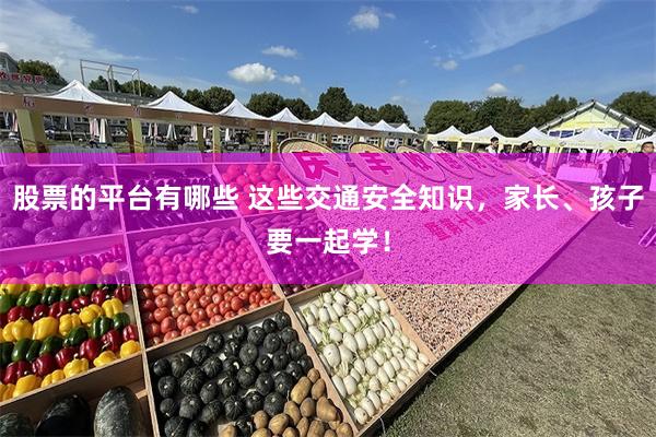 股票的平台有哪些 这些交通安全知识，家长、孩子要一起学！