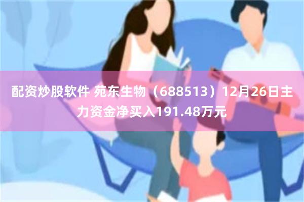 配资炒股软件 苑东生物（688513）12月26日主力资金净买入191.48万元