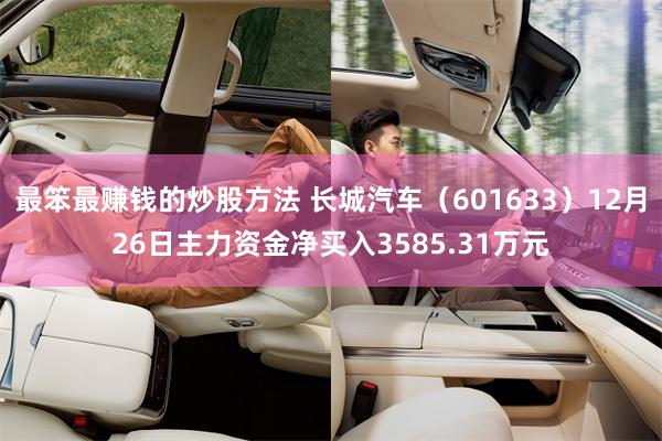 最笨最赚钱的炒股方法 长城汽车（601633）12月26日主力资金净买入3585.31万元