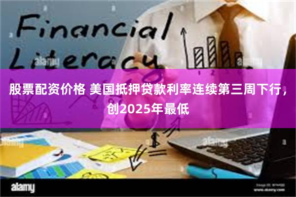 股票配资价格 美国抵押贷款利率连续第三周下行，创2025年最低