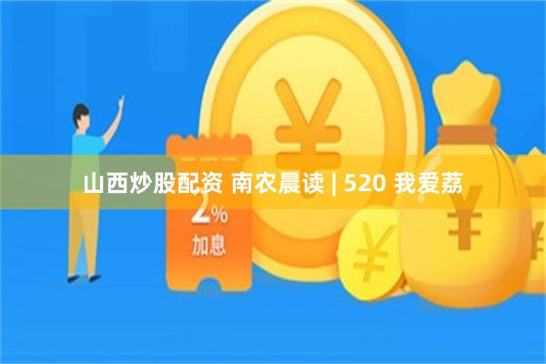 山西炒股配资 南农晨读 | 520 我爱荔