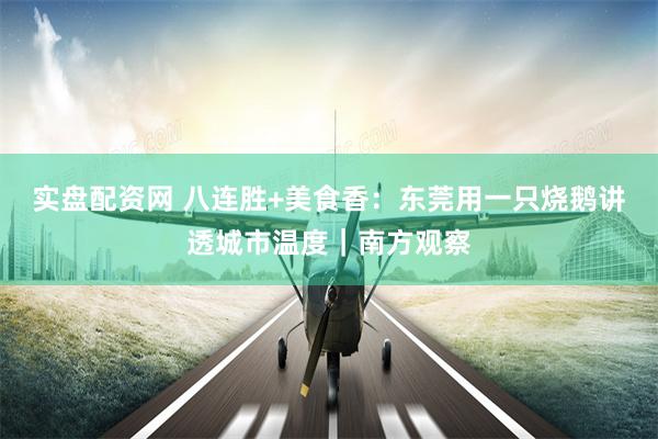 实盘配资网 八连胜+美食香：东莞用一只烧鹅讲透城市温度｜南方观察