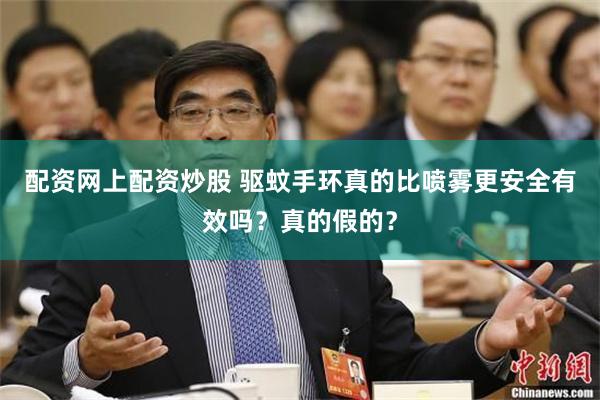 配资网上配资炒股 驱蚊手环真的比喷雾更安全有效吗?真的假的?