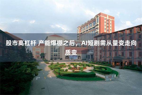 股市高杠杆 产能爆棚之后，AI短剧需从量变走向质变