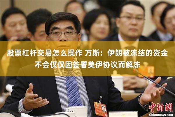 股票杠杆交易怎么操作 万斯：伊朗被冻结的资金不会仅仅因签署美伊协议而解冻