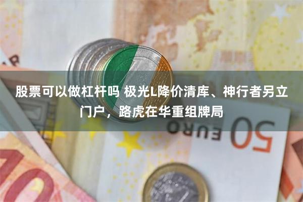 股票可以做杠杆吗 极光L降价清库、神行者另立门户，路虎在华重组牌局