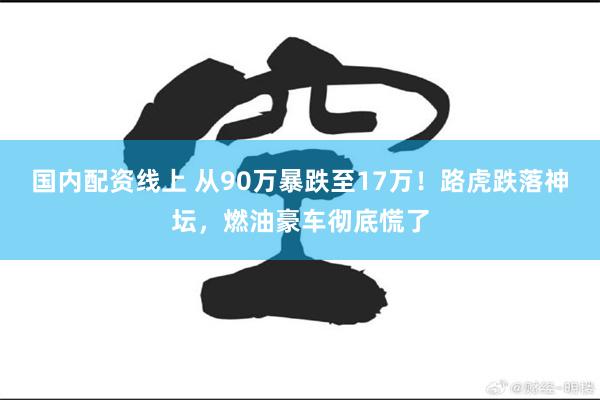 国内配资线上 从90万暴跌至17万！路虎跌落神坛，燃油豪车彻底慌了