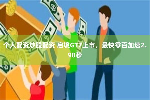 个人配资炒股配资 启境GT7上市，最快零百加速2.98秒