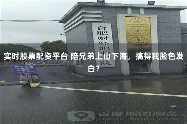 实时股票配资平台 陪兄弟上山下海，搞得我脸色发白？