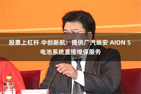 股票上杠杆 中创新航：提供广汽埃安 AION S 电池系统直接维保服务