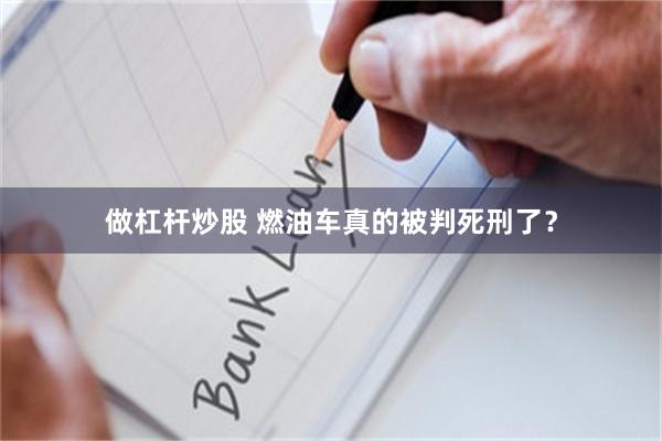 做杠杆炒股 燃油车真的被判死刑了？
