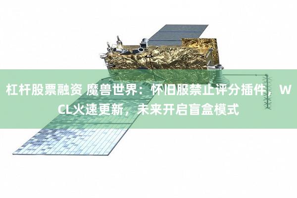 杠杆股票融资 魔兽世界：怀旧服禁止评分插件，WCL火速更新，未来开启盲盒模式