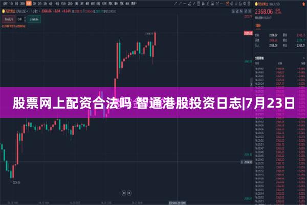 股票网上配资合法吗 智通港股投资日志|7月23日