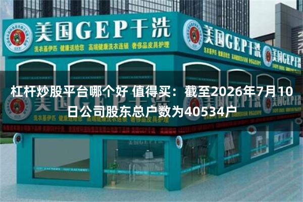 杠杆炒股平台哪个好 值得买：截至2026年7月10日公司股东总户数为40534户