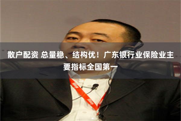 散户配资 总量稳、结构优!广东银行业保险业主要指标全国第一