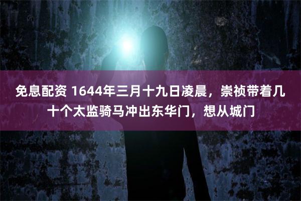 免息配资 1644年三月十九日凌晨，崇祯带着几十个太监骑马冲出东华门，想从城门