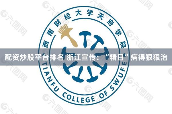 配资炒股平台排名 浙江宣传：“精日”病得狠狠治