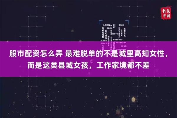 股市配资怎么弄 最难脱单的不是城里高知女性，而是这类县城女孩，工作家境都不差