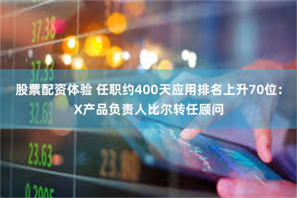 股票配资体验 任职约400天应用排名上升70位:X产品负责人比尔转任顾问